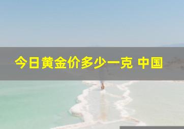 今日黄金价多少一克 中国